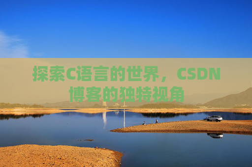 探索C语言的世界，CSDN博客的独特视角